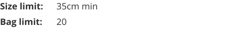 Size limit:	35cm min Bag limit:	20